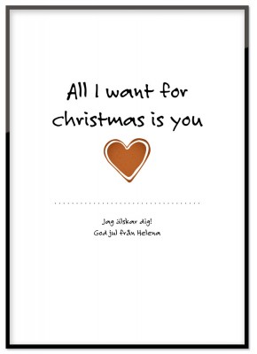 Poster MIN EGEN -  All I want for Christmas is youVem skulle du vilja ge ett litet pepparkakshjärta till i jul? Ge bort en personlig poster i julklapp till någon du håller extra kär. Perfekt present till den som redan har alla prylar.. men för mycket kärl