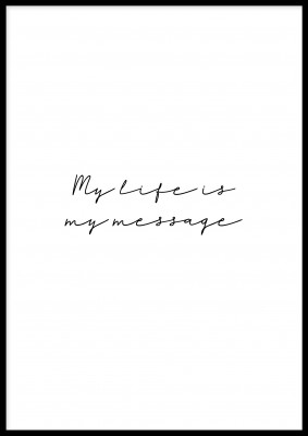 My life is my message, textposterSvartvit poster med texten: My life is my message.Tryckt på miljövänligt 230g, matt papperFinns i flera storlekar Postern levereras utan ram